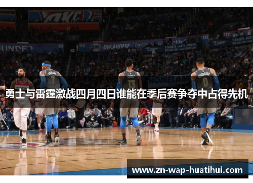勇士与雷霆激战四月四日谁能在季后赛争夺中占得先机