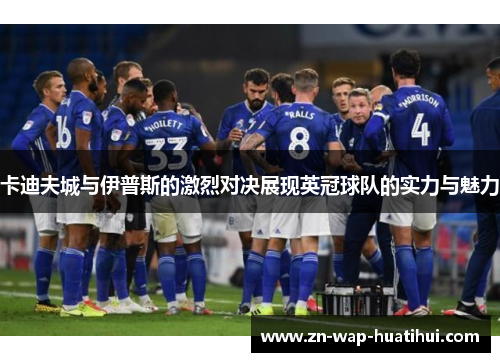 卡迪夫城与伊普斯的激烈对决展现英冠球队的实力与魅力