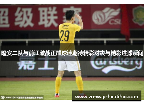 隆安二队与前江激战正酣球迷期待精彩对决与精彩进球瞬间
